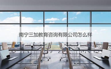 南宁三加教育咨询怎么样